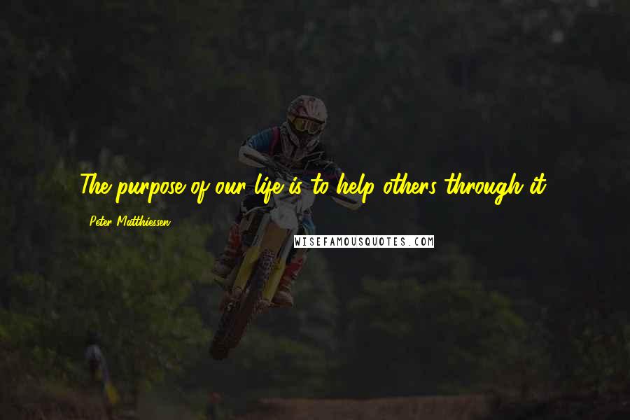 Peter Matthiessen Quotes: The purpose of our life is to help others through it.