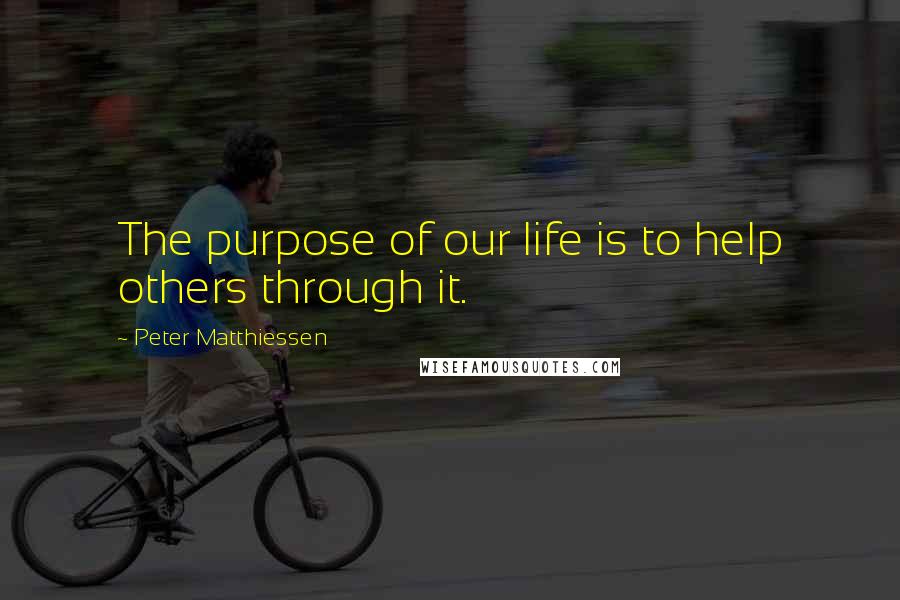 Peter Matthiessen Quotes: The purpose of our life is to help others through it.