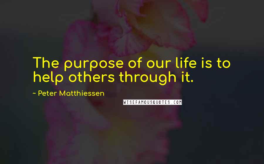 Peter Matthiessen Quotes: The purpose of our life is to help others through it.