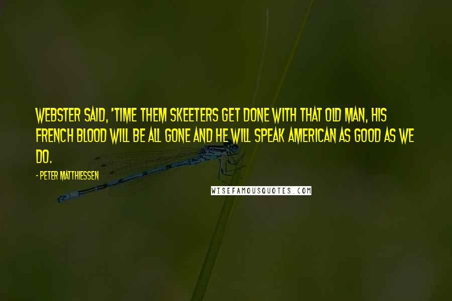 Peter Matthiessen Quotes: Webster said, 'Time them skeeters get done with that old man, his French blood will be all gone and he will speak American as good as we do.