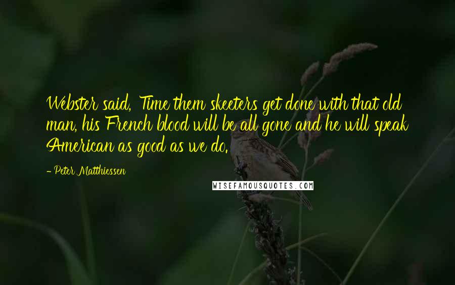 Peter Matthiessen Quotes: Webster said, 'Time them skeeters get done with that old man, his French blood will be all gone and he will speak American as good as we do.