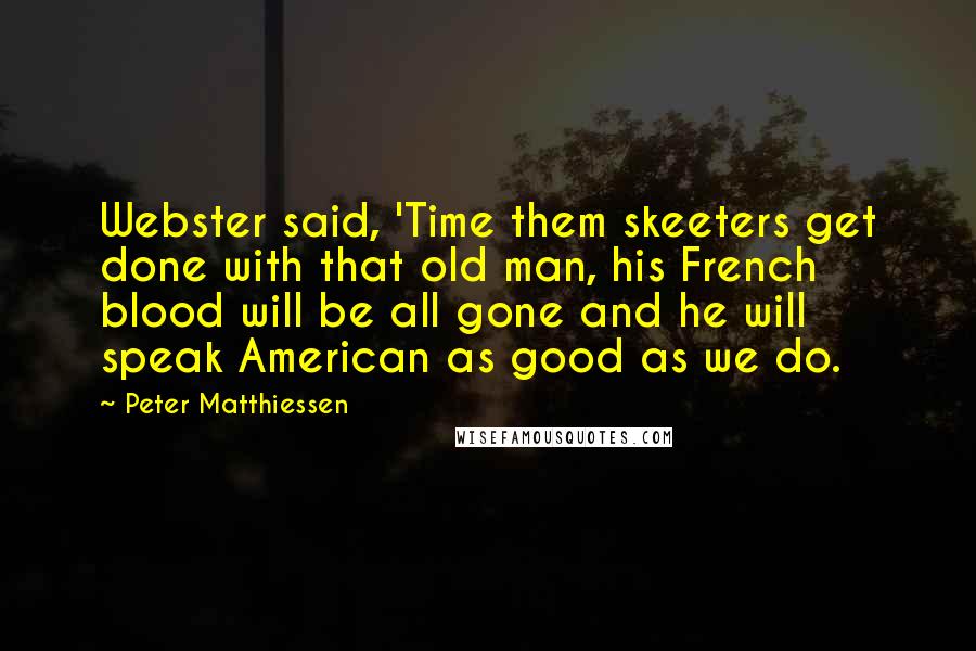 Peter Matthiessen Quotes: Webster said, 'Time them skeeters get done with that old man, his French blood will be all gone and he will speak American as good as we do.