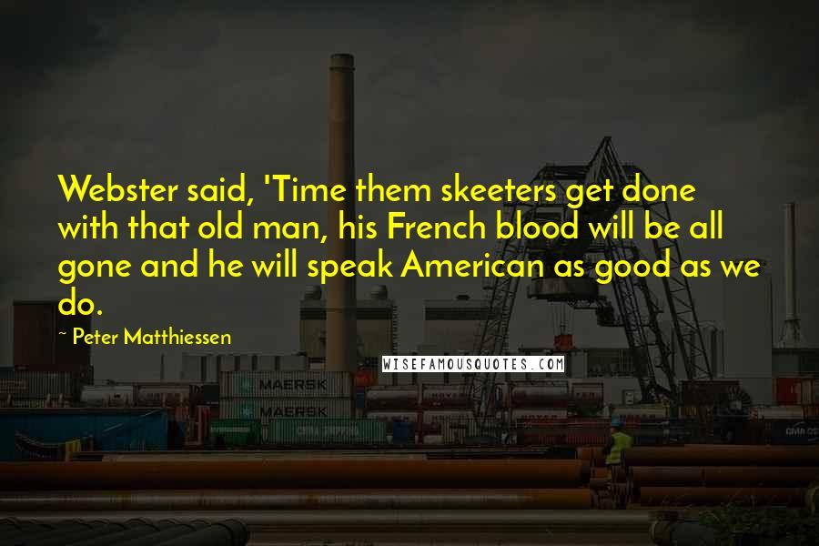 Peter Matthiessen Quotes: Webster said, 'Time them skeeters get done with that old man, his French blood will be all gone and he will speak American as good as we do.