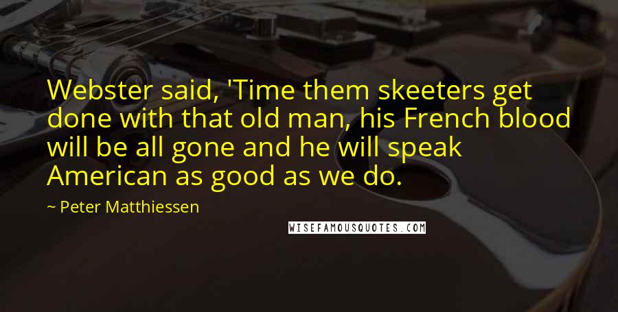 Peter Matthiessen Quotes: Webster said, 'Time them skeeters get done with that old man, his French blood will be all gone and he will speak American as good as we do.