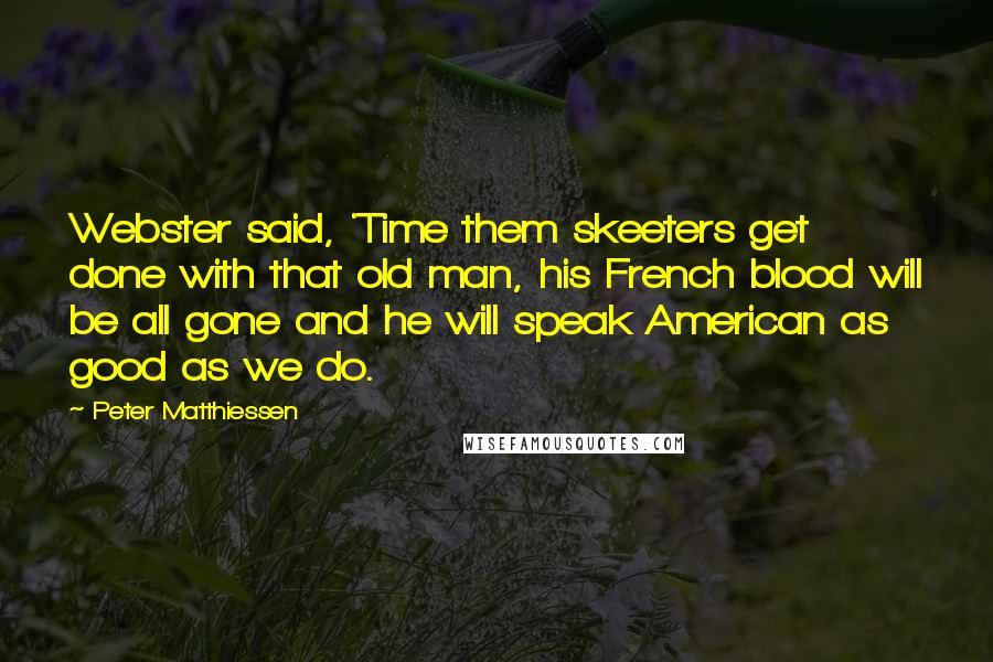 Peter Matthiessen Quotes: Webster said, 'Time them skeeters get done with that old man, his French blood will be all gone and he will speak American as good as we do.