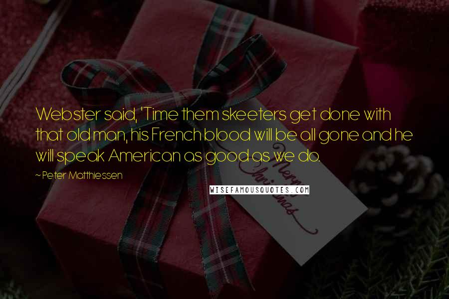 Peter Matthiessen Quotes: Webster said, 'Time them skeeters get done with that old man, his French blood will be all gone and he will speak American as good as we do.