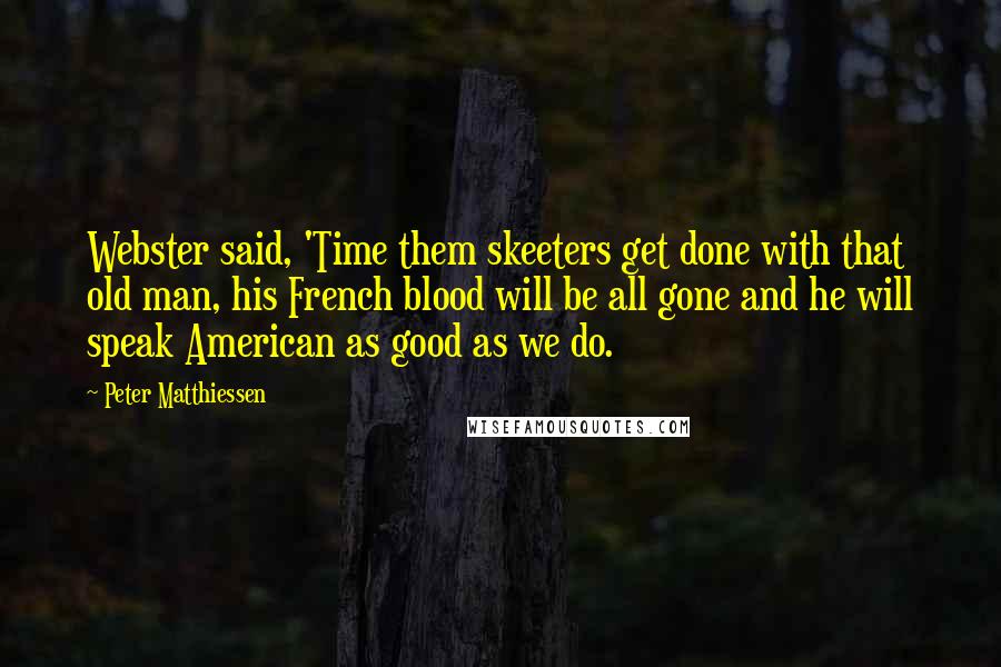 Peter Matthiessen Quotes: Webster said, 'Time them skeeters get done with that old man, his French blood will be all gone and he will speak American as good as we do.