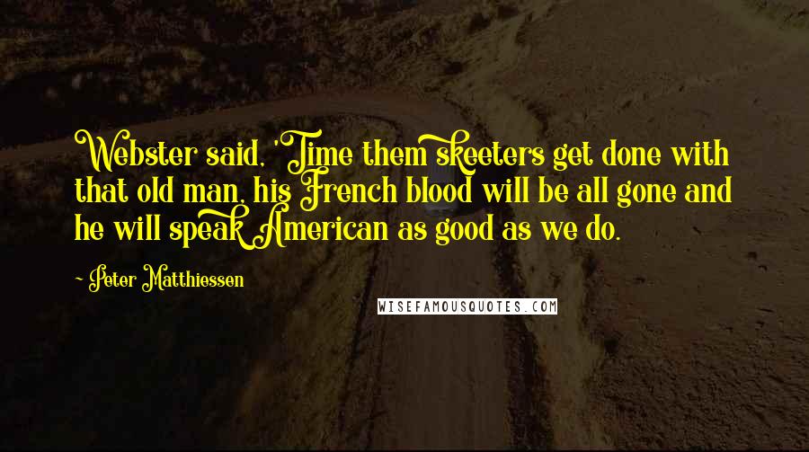 Peter Matthiessen Quotes: Webster said, 'Time them skeeters get done with that old man, his French blood will be all gone and he will speak American as good as we do.