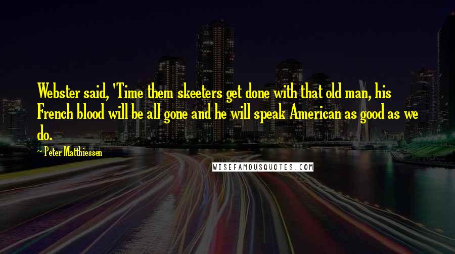 Peter Matthiessen Quotes: Webster said, 'Time them skeeters get done with that old man, his French blood will be all gone and he will speak American as good as we do.