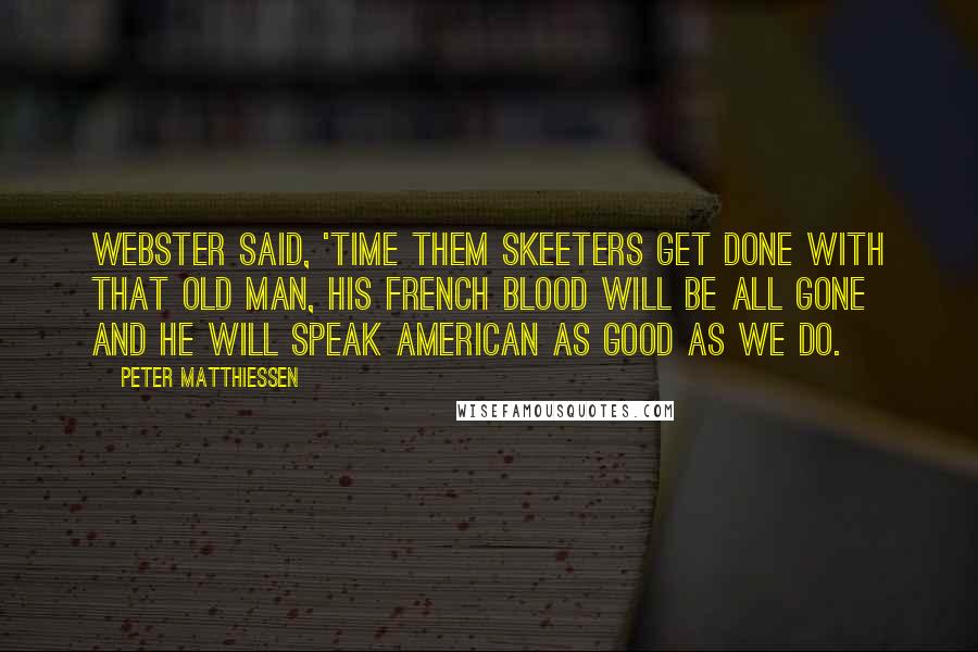 Peter Matthiessen Quotes: Webster said, 'Time them skeeters get done with that old man, his French blood will be all gone and he will speak American as good as we do.