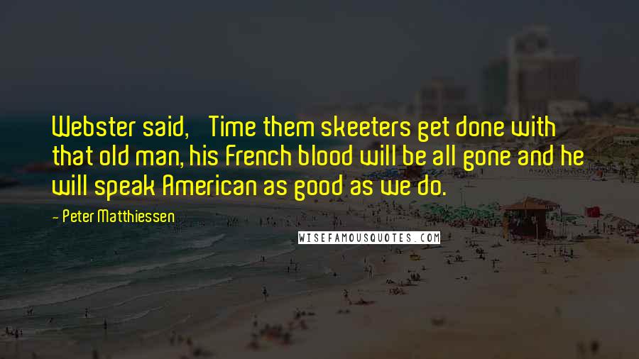 Peter Matthiessen Quotes: Webster said, 'Time them skeeters get done with that old man, his French blood will be all gone and he will speak American as good as we do.