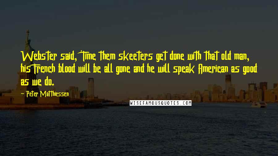 Peter Matthiessen Quotes: Webster said, 'Time them skeeters get done with that old man, his French blood will be all gone and he will speak American as good as we do.