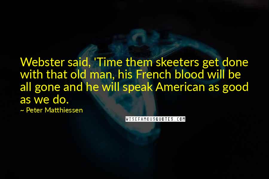 Peter Matthiessen Quotes: Webster said, 'Time them skeeters get done with that old man, his French blood will be all gone and he will speak American as good as we do.