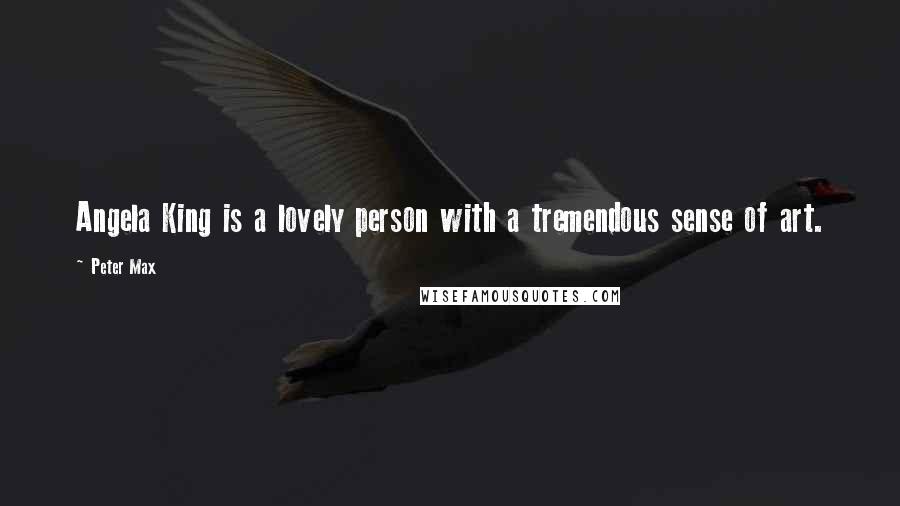 Peter Max Quotes: Angela King is a lovely person with a tremendous sense of art.