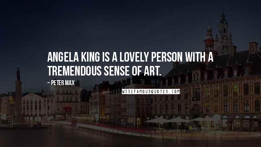 Peter Max Quotes: Angela King is a lovely person with a tremendous sense of art.