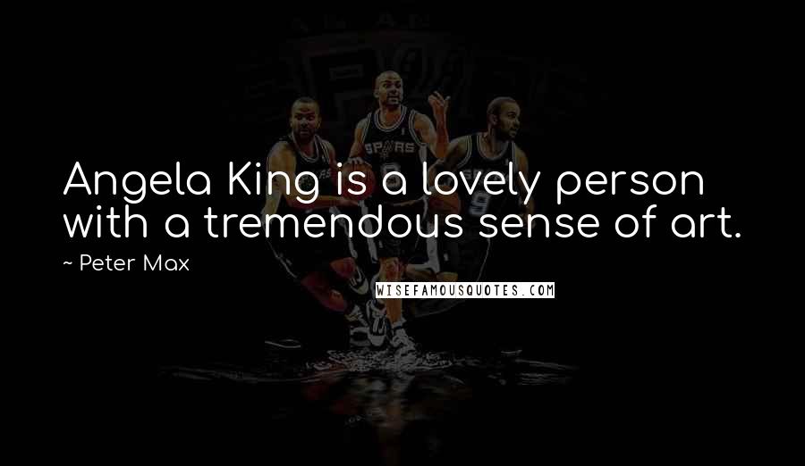Peter Max Quotes: Angela King is a lovely person with a tremendous sense of art.