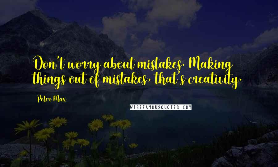 Peter Max Quotes: Don't worry about mistakes. Making things out of mistakes, that's creativity.