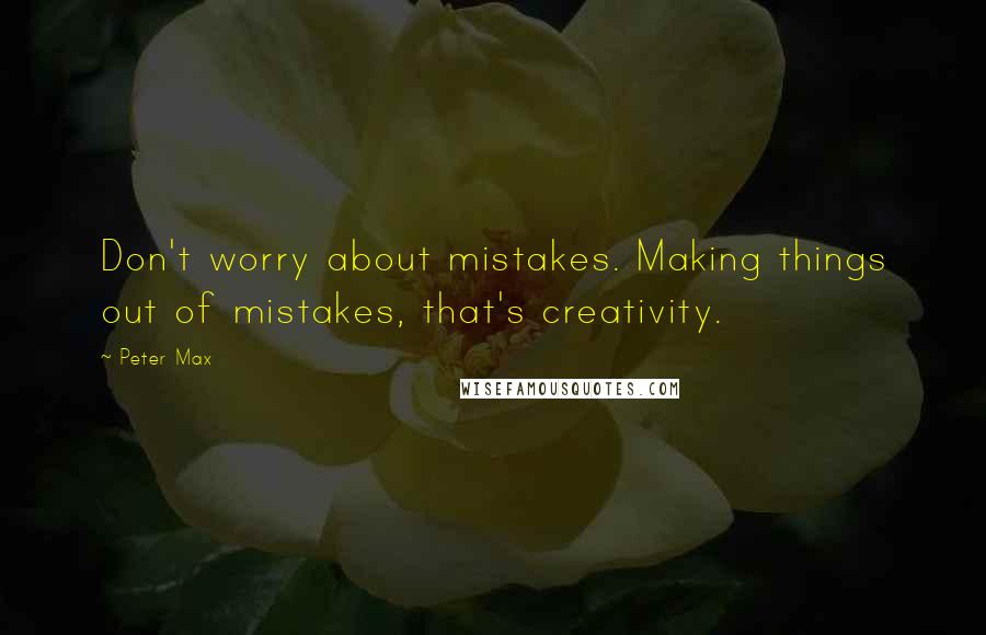 Peter Max Quotes: Don't worry about mistakes. Making things out of mistakes, that's creativity.