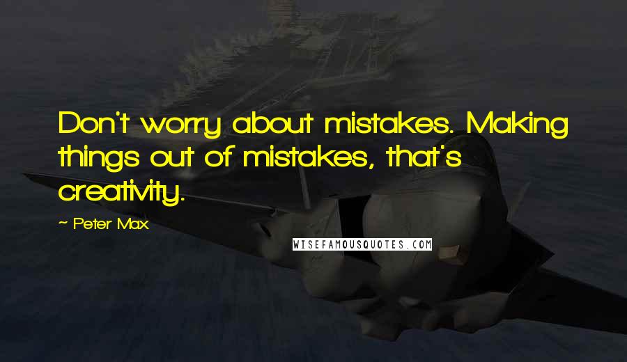 Peter Max Quotes: Don't worry about mistakes. Making things out of mistakes, that's creativity.