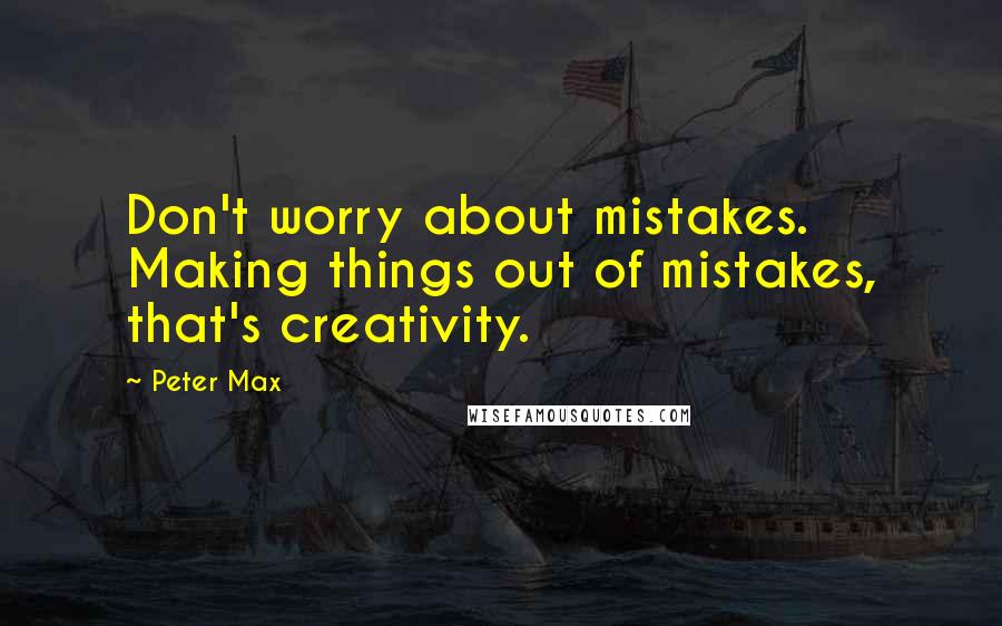 Peter Max Quotes: Don't worry about mistakes. Making things out of mistakes, that's creativity.