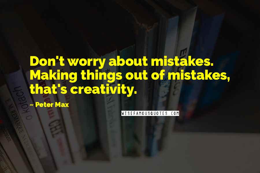 Peter Max Quotes: Don't worry about mistakes. Making things out of mistakes, that's creativity.