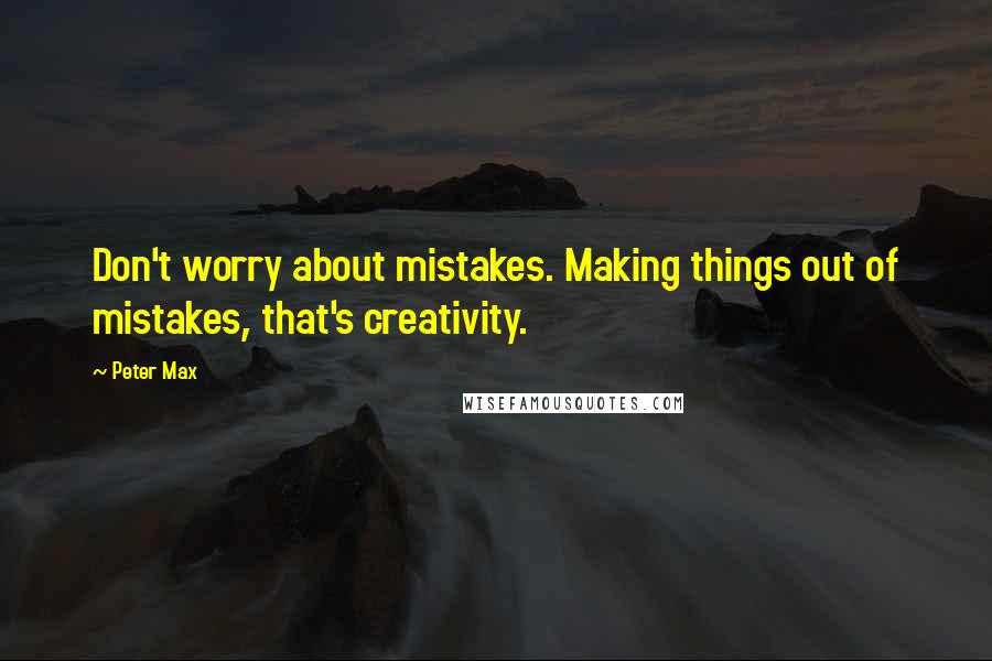 Peter Max Quotes: Don't worry about mistakes. Making things out of mistakes, that's creativity.