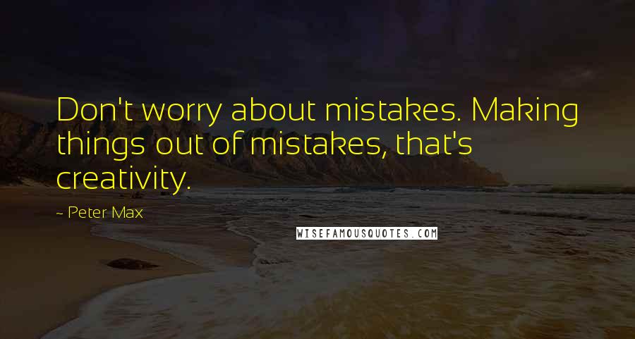 Peter Max Quotes: Don't worry about mistakes. Making things out of mistakes, that's creativity.