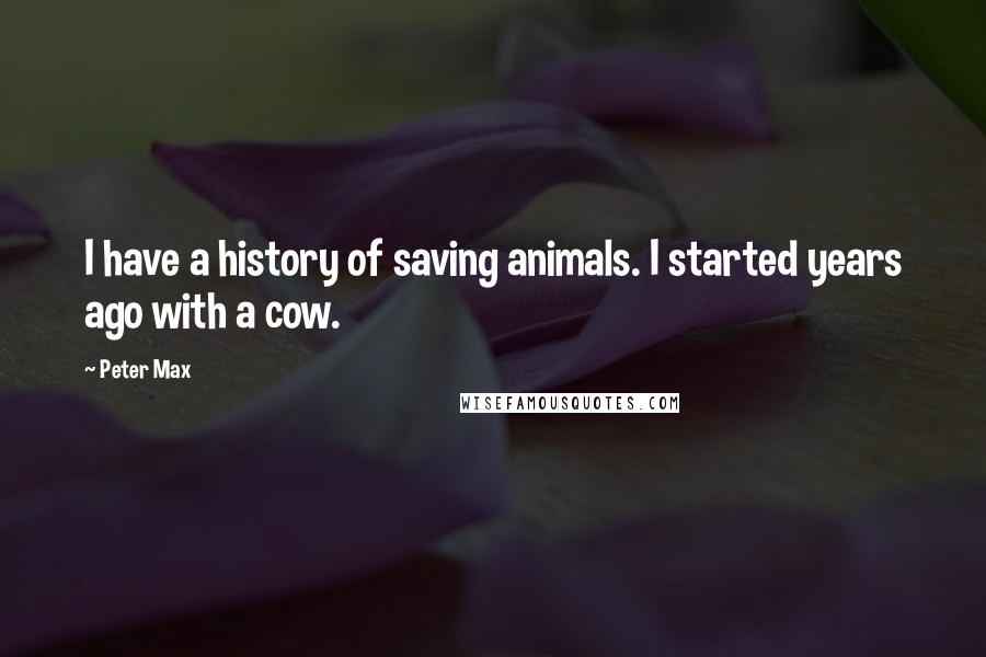 Peter Max Quotes: I have a history of saving animals. I started years ago with a cow.