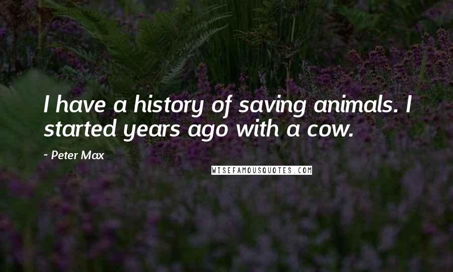 Peter Max Quotes: I have a history of saving animals. I started years ago with a cow.