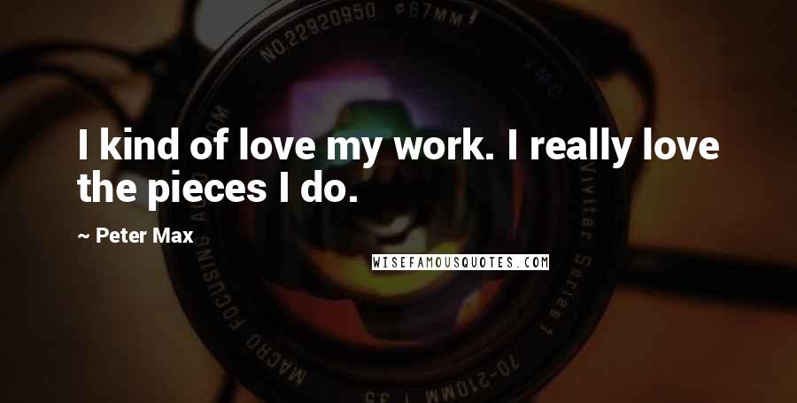 Peter Max Quotes: I kind of love my work. I really love the pieces I do.