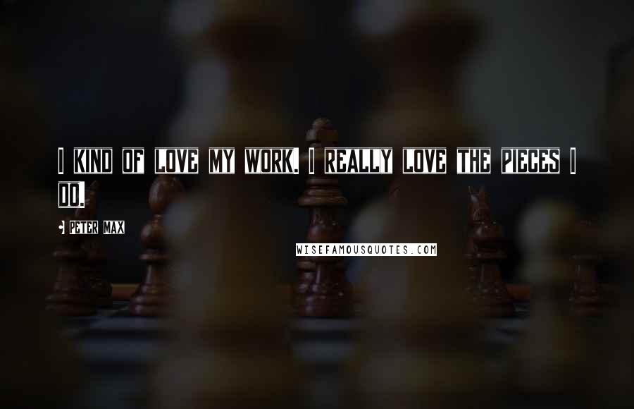 Peter Max Quotes: I kind of love my work. I really love the pieces I do.