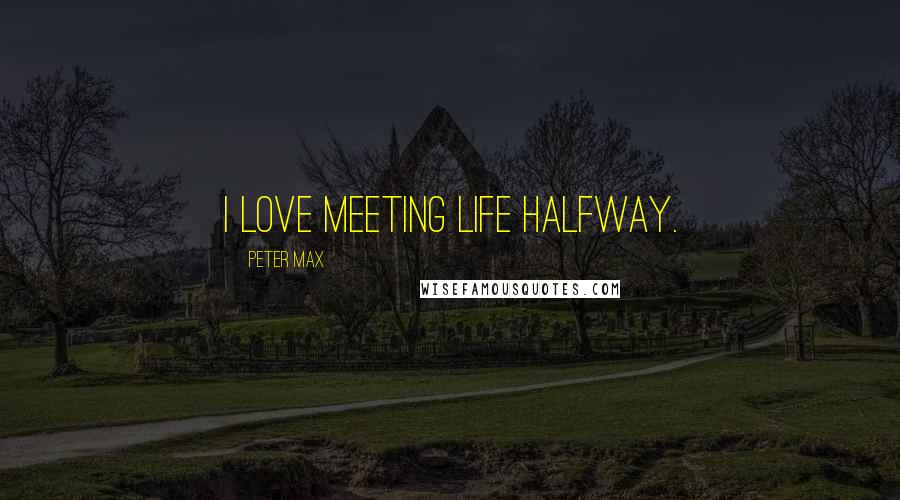 Peter Max Quotes: I love meeting life halfway.