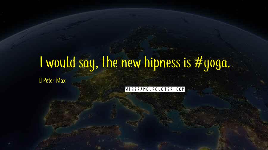 Peter Max Quotes: I would say, the new hipness is #yoga.