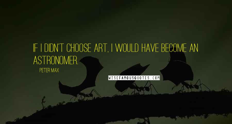 Peter Max Quotes: If I didn't choose art, I would have become an astronomer.