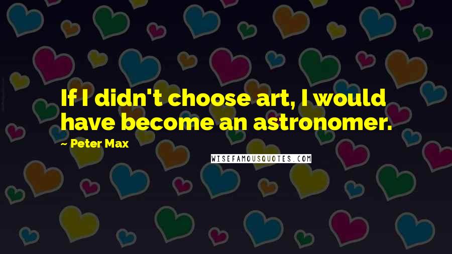 Peter Max Quotes: If I didn't choose art, I would have become an astronomer.