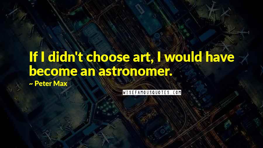 Peter Max Quotes: If I didn't choose art, I would have become an astronomer.