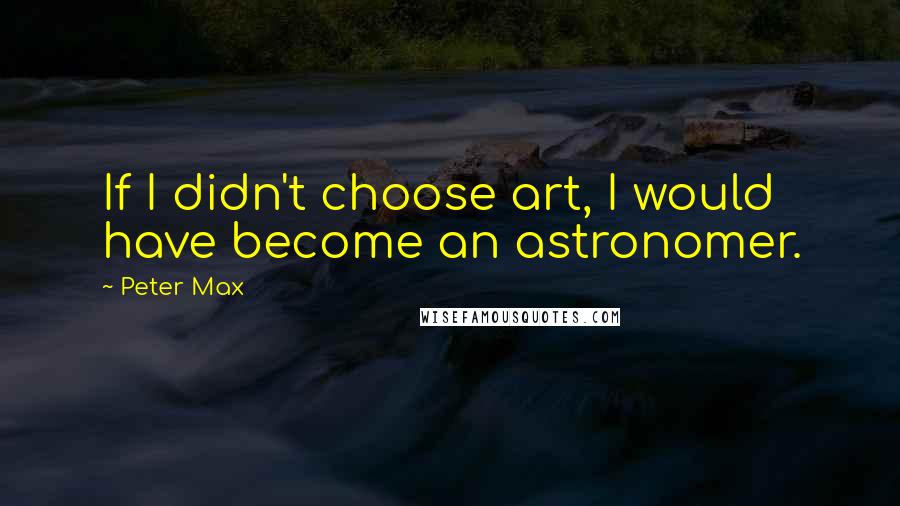 Peter Max Quotes: If I didn't choose art, I would have become an astronomer.