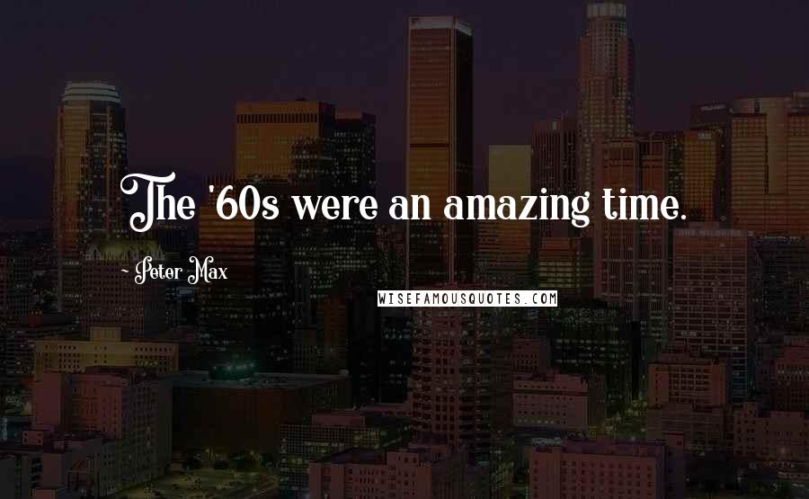 Peter Max Quotes: The '60s were an amazing time.