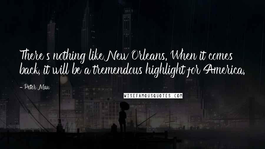 Peter Max Quotes: There's nothing like New Orleans. When it comes back, it will be a tremendous highlight for America.