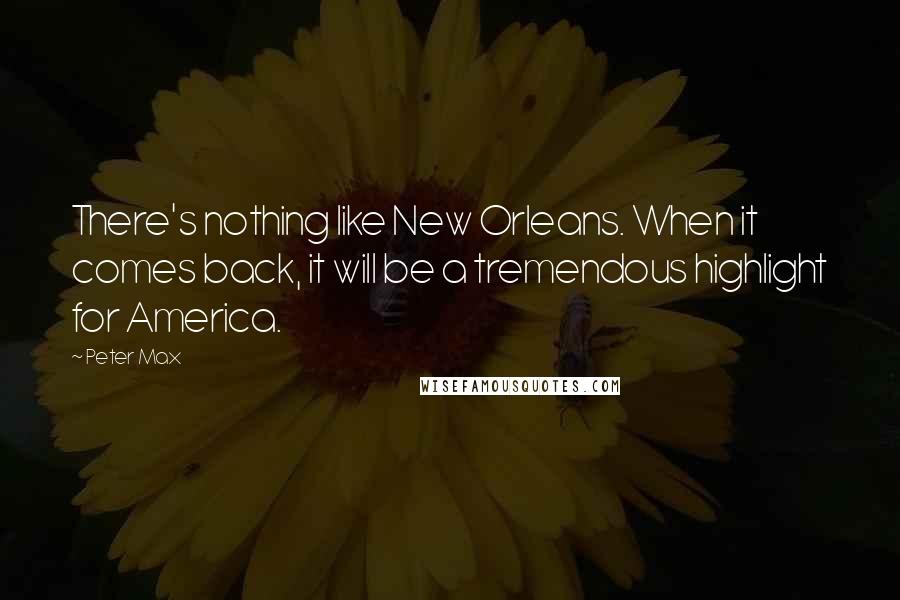 Peter Max Quotes: There's nothing like New Orleans. When it comes back, it will be a tremendous highlight for America.