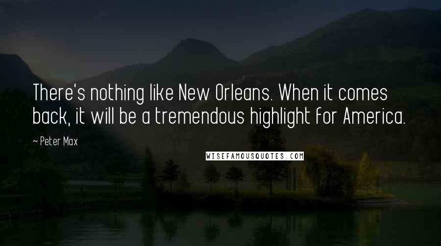 Peter Max Quotes: There's nothing like New Orleans. When it comes back, it will be a tremendous highlight for America.