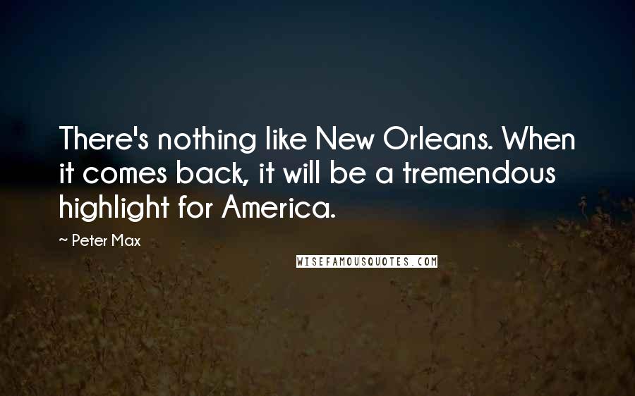 Peter Max Quotes: There's nothing like New Orleans. When it comes back, it will be a tremendous highlight for America.