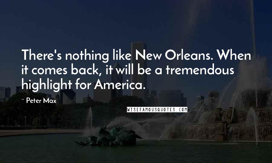 Peter Max Quotes: There's nothing like New Orleans. When it comes back, it will be a tremendous highlight for America.