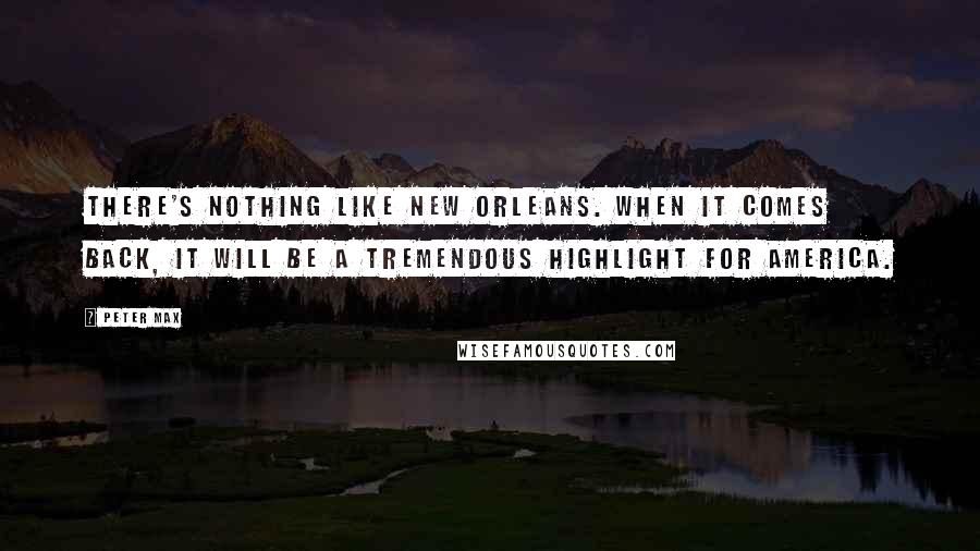 Peter Max Quotes: There's nothing like New Orleans. When it comes back, it will be a tremendous highlight for America.