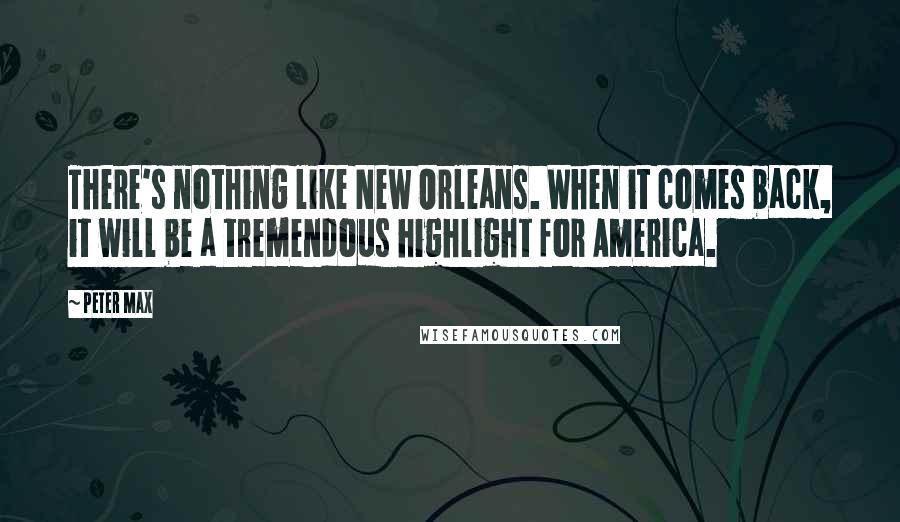 Peter Max Quotes: There's nothing like New Orleans. When it comes back, it will be a tremendous highlight for America.