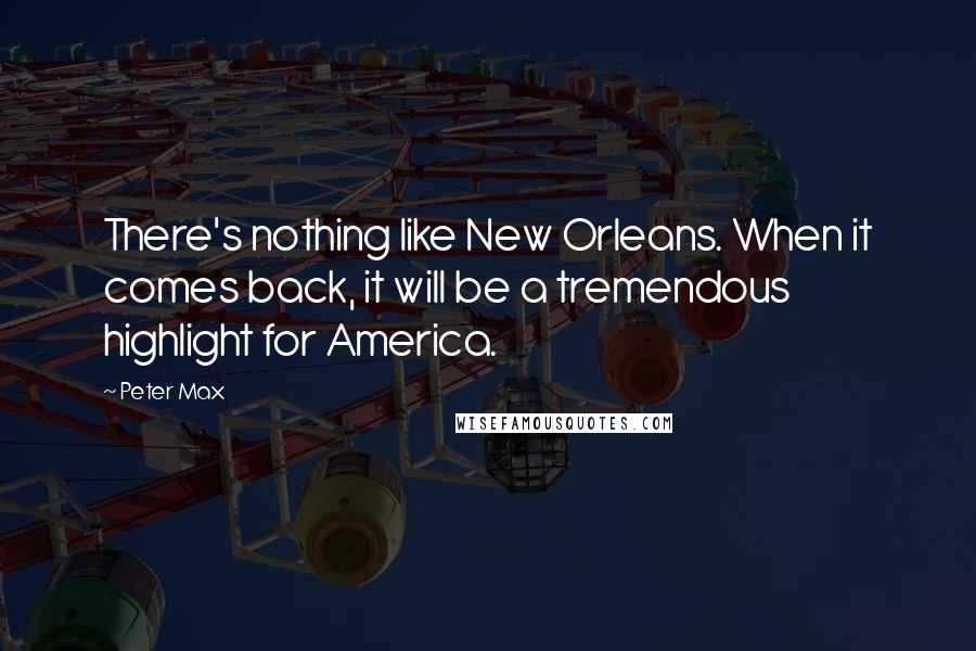 Peter Max Quotes: There's nothing like New Orleans. When it comes back, it will be a tremendous highlight for America.