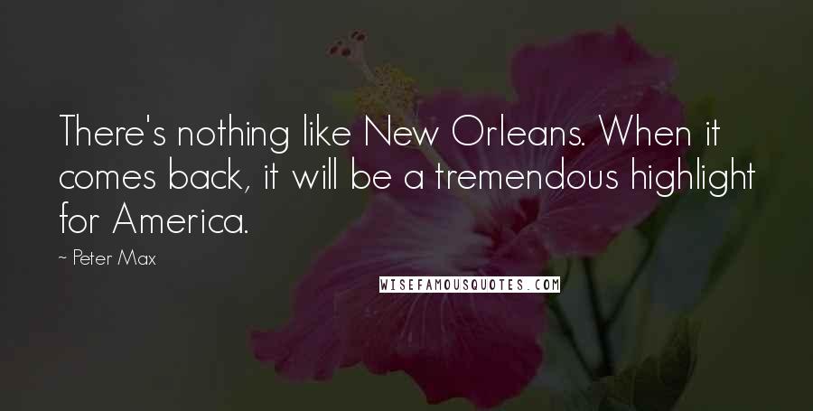 Peter Max Quotes: There's nothing like New Orleans. When it comes back, it will be a tremendous highlight for America.