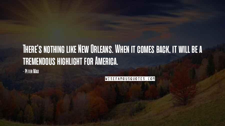 Peter Max Quotes: There's nothing like New Orleans. When it comes back, it will be a tremendous highlight for America.