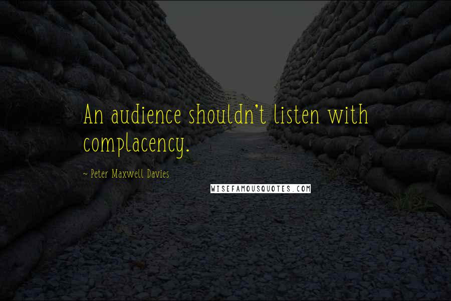 Peter Maxwell Davies Quotes: An audience shouldn't listen with complacency.