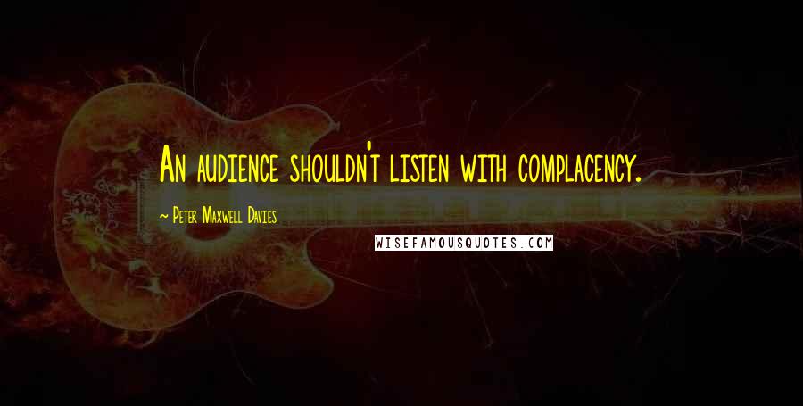 Peter Maxwell Davies Quotes: An audience shouldn't listen with complacency.
